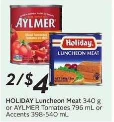 HOLIDAY Luncheon Meat 340 g or AYLMER Tomatoes 796 mL or Accents 398-540 mL