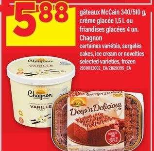 GÂTEAUX MCCAIN 340/510 G, CRÈME GLACÉE 1,5 L OU FRIANDISES GLACÉES 4 UN. CHAGNON - certaines variétés, surgelés
cakes, ice cream or novelties
selected varieties, frozen