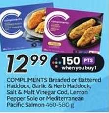 COMPLIMENTS Breaded or Battered Haddock, Garlic & Herb Haddock, Salt & Malt Vinegar Cod, Lemon Pepper Sole or Mediterranean Pacific Salmon