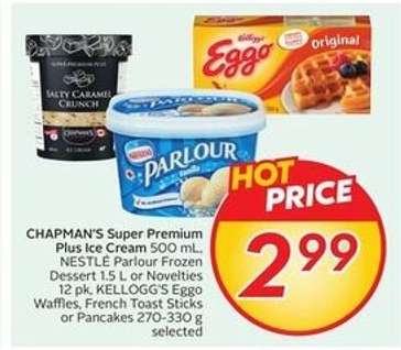 CHAPMAN'S Super Premium Plus Ice Cream 500 mL, NESTLE Parlour Frozen Dessert 1.5 L or Novelties 12 pk, KELLOGG'S Eggo Waffles, French Toast Sticks or Pancakes 270-330 g